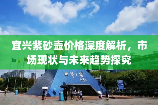 宜兴紫砂壶价格深度解析，市场现状与未来趋势探究
