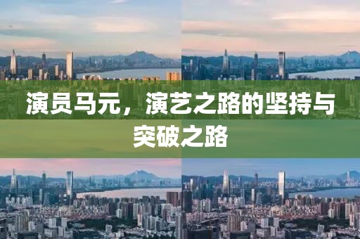 演员马元，演艺之路的坚持与突破之路