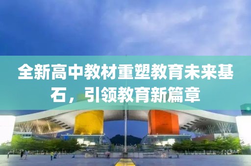 全新高中教材重塑教育未来基石，引领教育新篇章