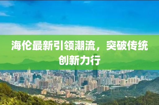 海伦最新引领潮流，突破传统创新力行