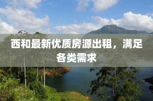 西和最新优质房源出租，满足各类需求