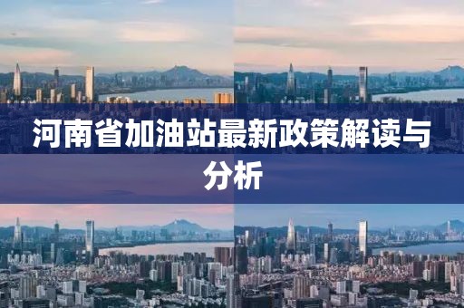 河南省加油站最新政策解读与分析