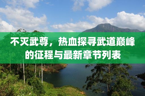 不灭武尊，热血探寻武道巅峰的征程与最新章节列表