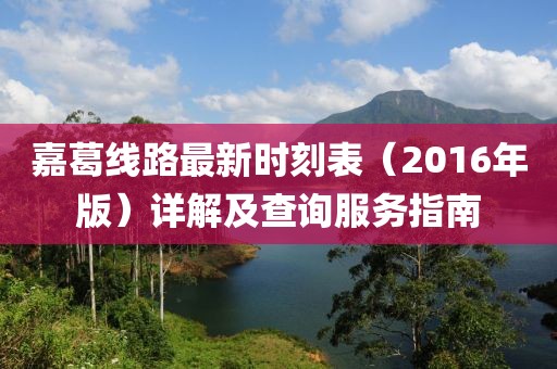 嘉葛线路最新时刻表（2016年版）详解及查询服务指南