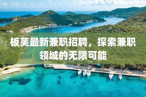 板芙最新兼职招聘，探索兼职领域的无限可能