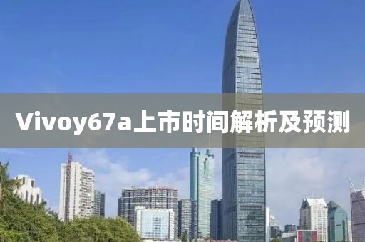 Vivoy67a上市时间解析及预测