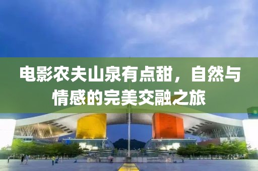 电影农夫山泉有点甜，自然与情感的完美交融之旅