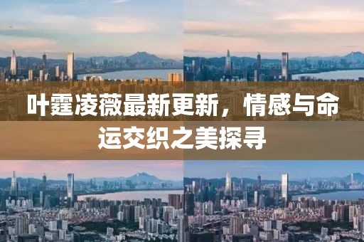 叶霆凌薇最新更新，情感与命运交织之美探寻