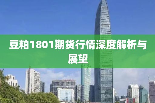 豆粕1801期货行情深度解析与展望