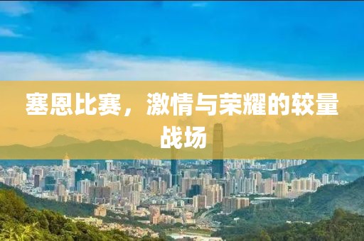 塞恩比赛，激情与荣耀的较量战场