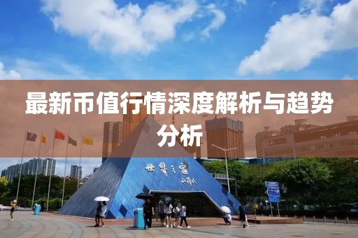 最新币值行情深度解析与趋势分析