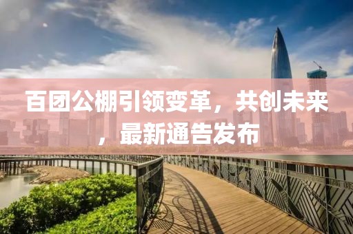 百团公棚引领变革，共创未来，最新通告发布