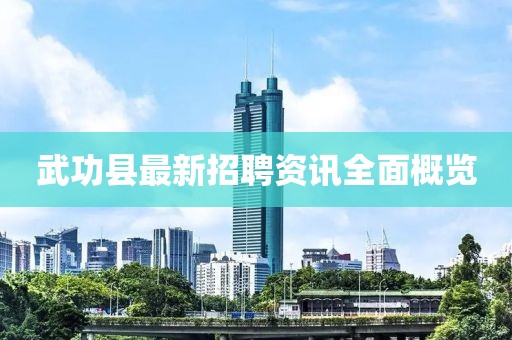 武功县最新招聘资讯全面概览