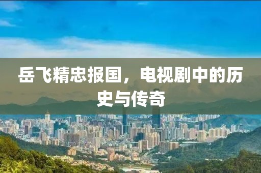 岳飞精忠报国，电视剧中的历史与传奇