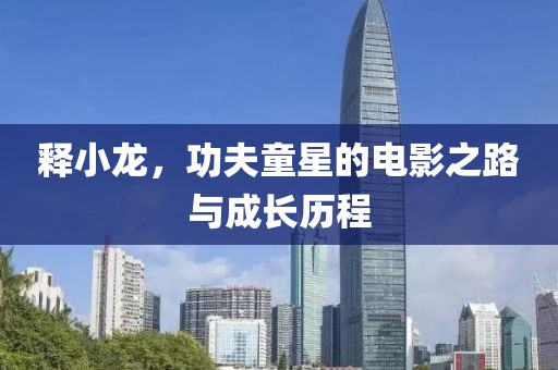 释小龙，功夫童星的电影之路与成长历程