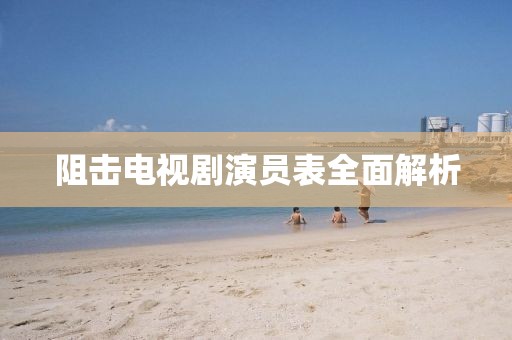 阻击电视剧演员表全面解析