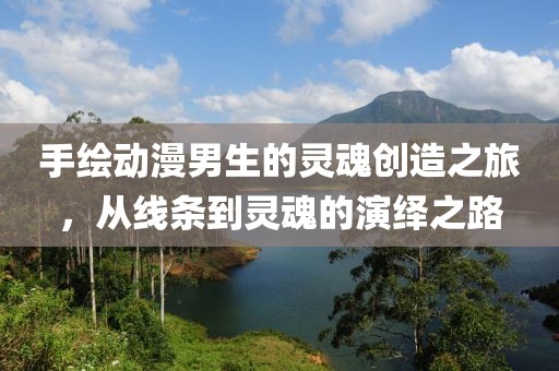 手绘动漫男生的灵魂创造之旅，从线条到灵魂的演绎之路