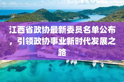 江西省政协最新委员名单公布，引领政协事业新时代发展之路
