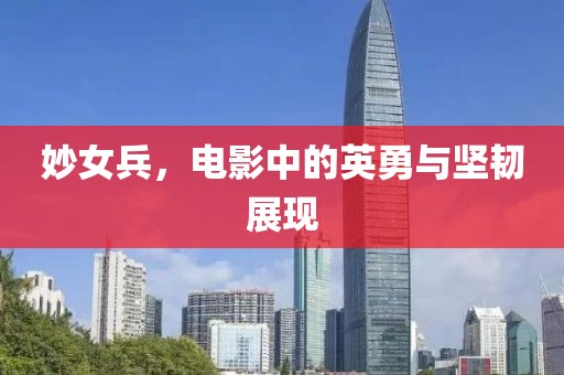 妙女兵，电影中的英勇与坚韧展现