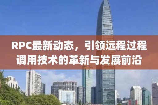 RPC最新动态，引领远程过程调用技术的革新与发展前沿