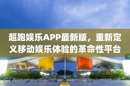 超跑娱乐APP最新版，重新定义移动娱乐体验的革命性平台