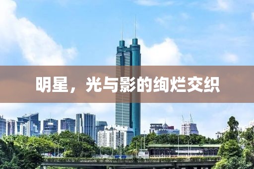 明星，光与影的绚烂交织