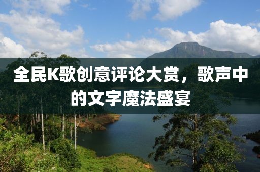 全民K歌创意评论大赏，歌声中的文字魔法盛宴