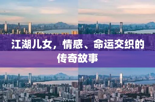 江湖儿女，情感、命运交织的传奇故事
