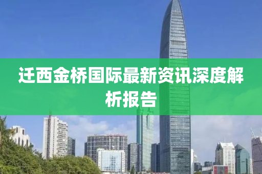 迁西金桥国际最新资讯深度解析报告