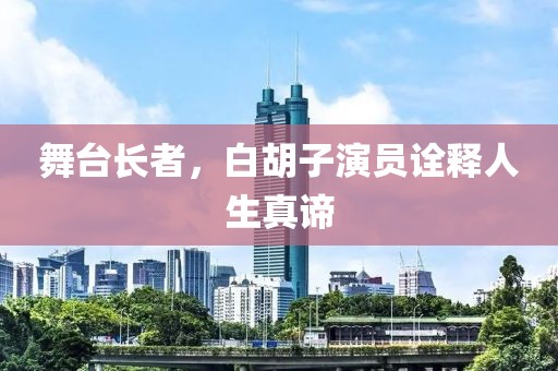舞台长者，白胡子演员诠释人生真谛