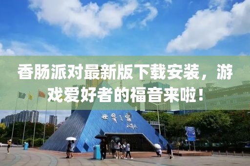 香肠派对最新版下载安装，游戏爱好者的福音来啦！