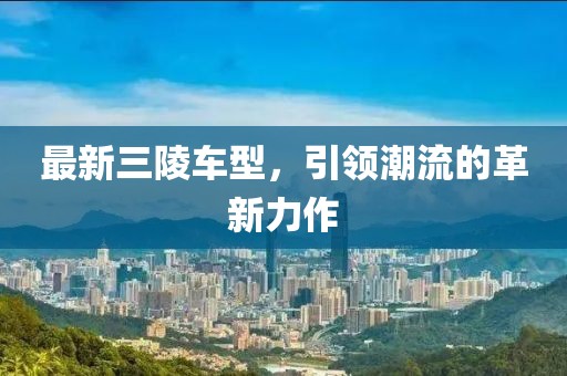 最新三陵车型，引领潮流的革新力作