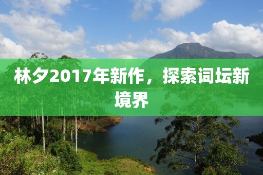 林夕2017年新作，探索词坛新境界