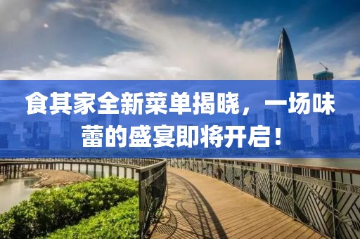 食其家全新菜单揭晓，一场味蕾的盛宴即将开启！