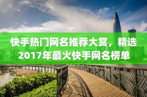 快手热门网名推荐大赏，精选2017年最火快手网名榜单