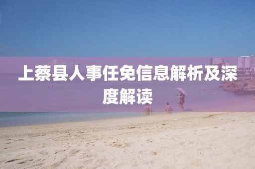 上蔡县人事任免信息解析及深度解读