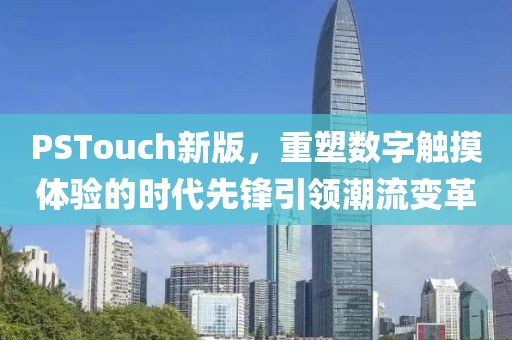PSTouch新版，重塑数字触摸体验的时代先锋引领潮流变革