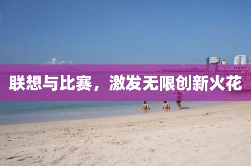 联想与比赛，激发无限创新火花