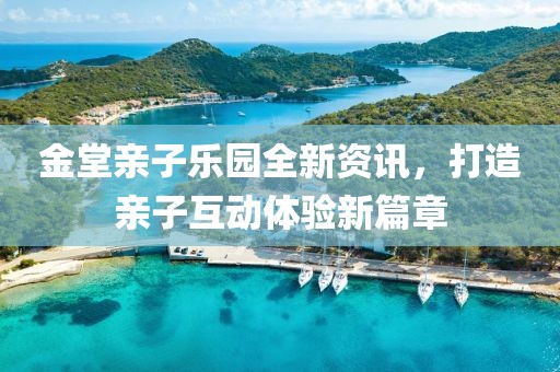 金堂亲子乐园全新资讯，打造亲子互动体验新篇章