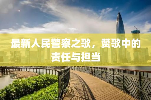最新人民警察之歌，赞歌中的责任与担当