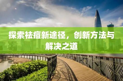 探索祛痘新途径，创新方法与解决之道