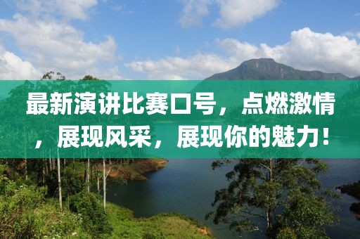 最新演讲比赛口号，点燃激情，展现风采，展现你的魅力！