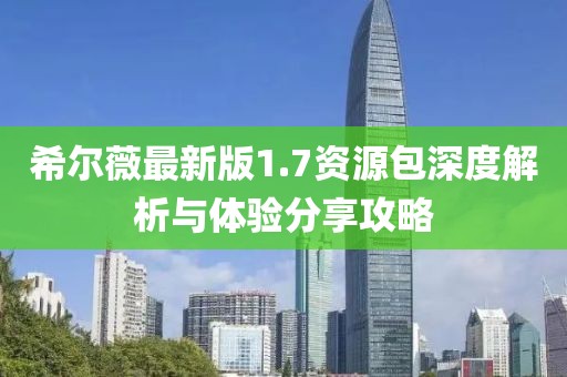 希尔薇最新版1.7资源包深度解析与体验分享攻略