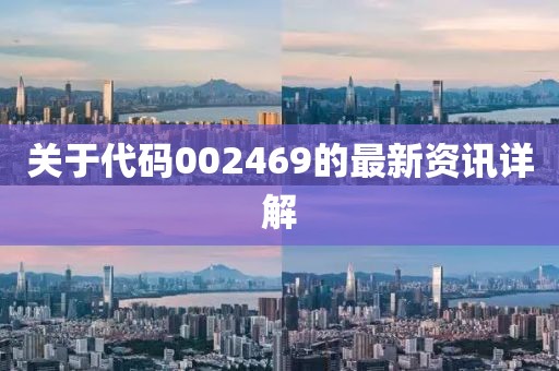 关于代码002469的最新资讯详解