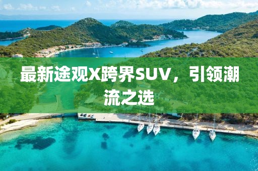 最新途观X跨界SUV，引领潮流之选