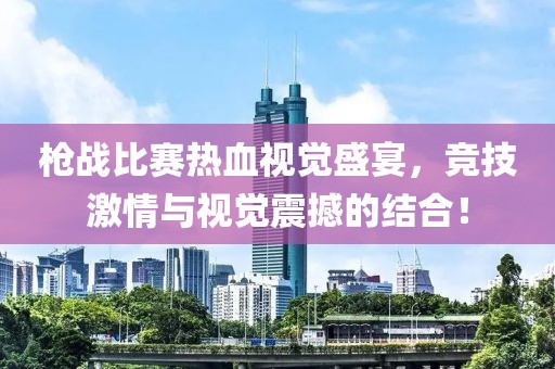 枪战比赛热血视觉盛宴，竞技激情与视觉震撼的结合！