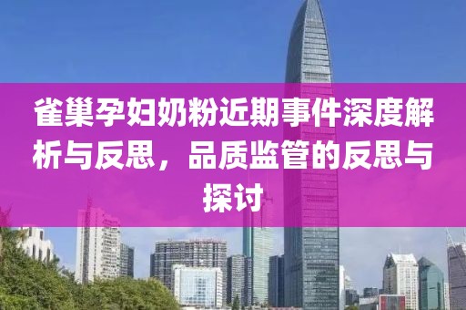 雀巢孕妇奶粉近期事件深度解析与反思，品质监管的反思与探讨