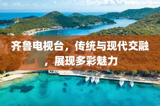 齐鲁电视台，传统与现代交融，展现多彩魅力
