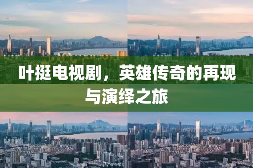 叶挺电视剧，英雄传奇的再现与演绎之旅