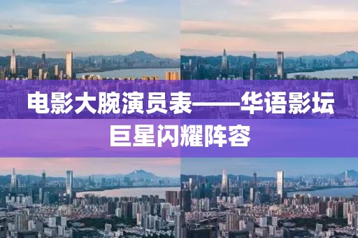电影大腕演员表——华语影坛巨星闪耀阵容